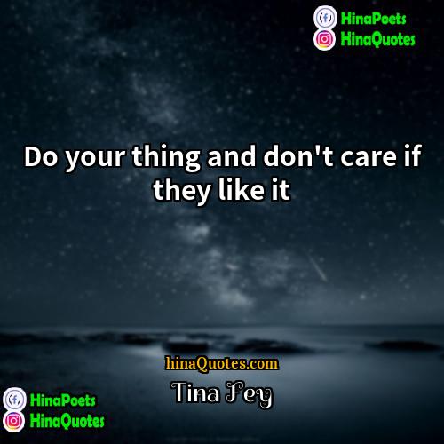 Tina Fey Quotes | Do your thing and don't care if